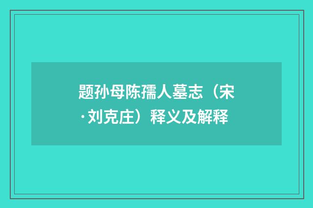 题孙母陈孺人墓志（宋·刘克庄）释义及解释