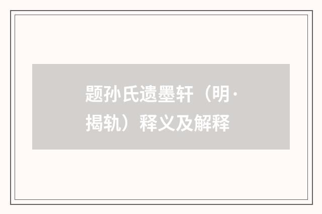题孙氏遗墨轩（明·揭轨）释义及解释