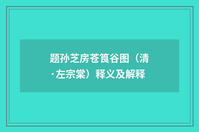 题孙芝房苍筤谷图（清·左宗棠）释义及解释