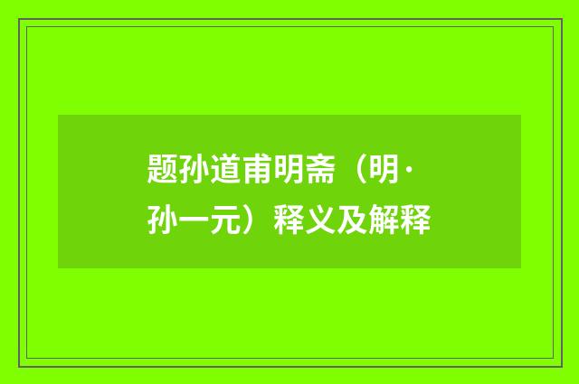 题孙道甫明斋（明·孙一元）释义及解释