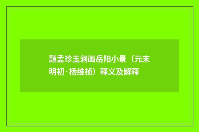 题孟珍玉涧画岳阳小景（元末明初·杨维桢）释义及解释