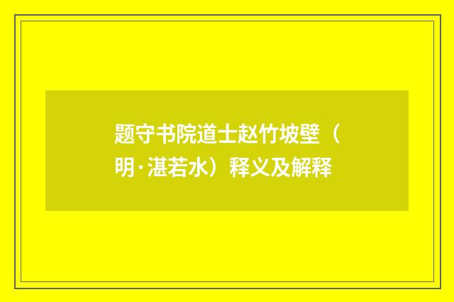 题守书院道士赵竹坡壁（明·湛若水）释义及解释