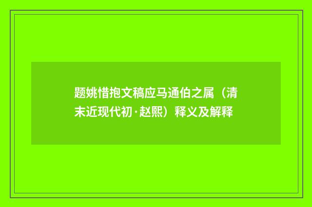 题姚惜抱文稿应马通伯之属（清末近现代初·赵熙）释义及解释