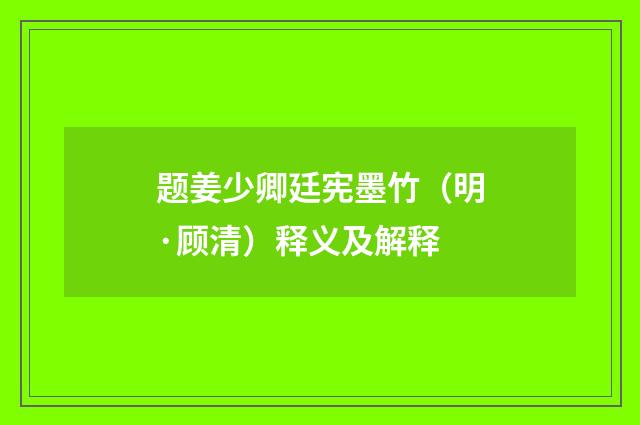 题姜少卿廷宪墨竹（明·顾清）释义及解释