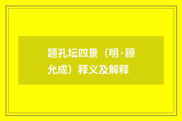 题孔坛四景（明·顾允成）释义及解释