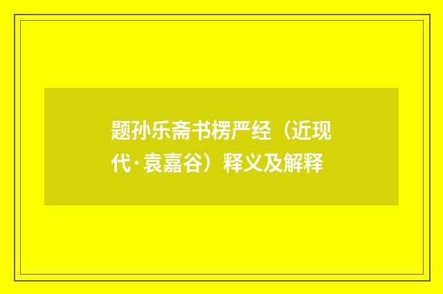 题孙乐斋书楞严经（近现代·袁嘉谷）释义及解释