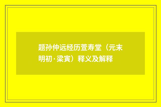 题孙仲远经历萱寿堂（元末明初·梁寅）释义及解释