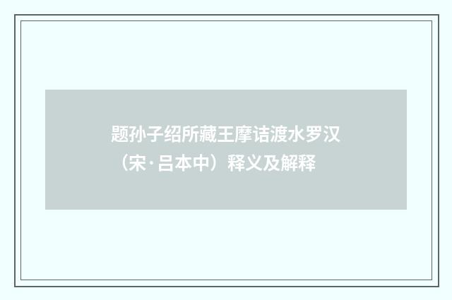 题孙子绍所藏王摩诘渡水罗汉（宋·吕本中）释义及解释