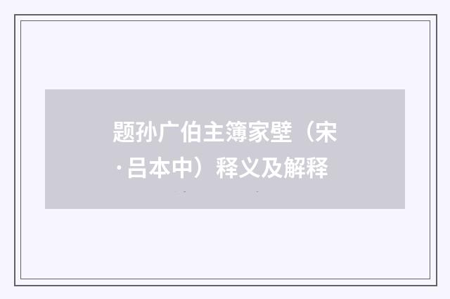 题孙广伯主簿家壁（宋·吕本中）释义及解释