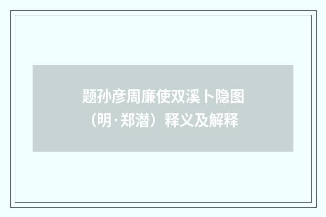 题孙彦周廉使双溪卜隐图（明·郑潜）释义及解释