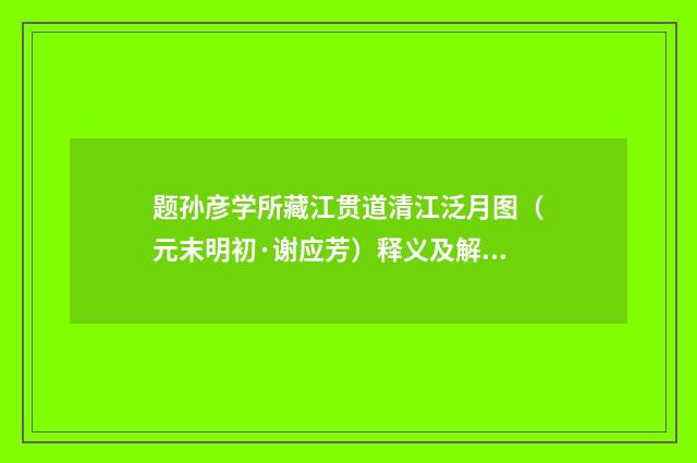 题孙彦学所藏江贯道清江泛月图（元末明初·谢应芳）释义及解释