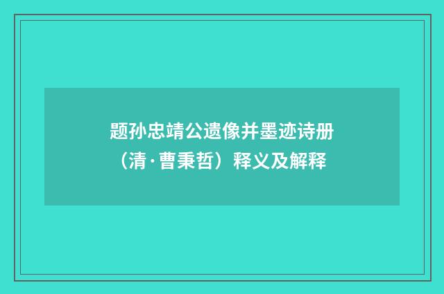 题孙忠靖公遗像并墨迹诗册（清·曹秉哲）释义及解释