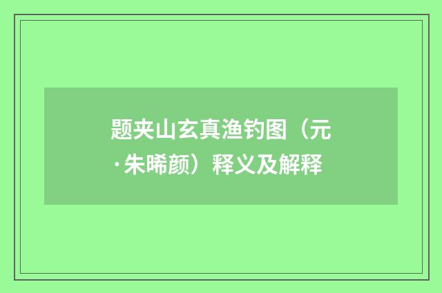 题夹山玄真渔钓图（元·朱晞颜）释义及解释