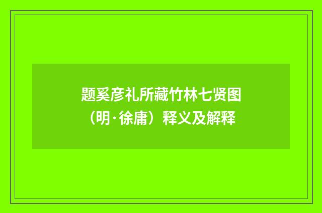 题奚彦礼所藏竹林七贤图（明·徐庸）释义及解释