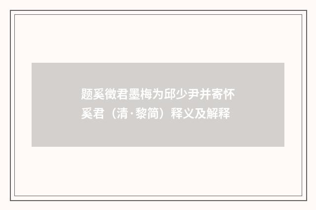 题奚徵君墨梅为邱少尹并寄怀奚君（清·黎简）释义及解释