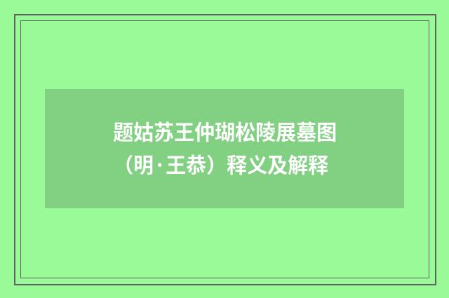 题姑苏王仲瑚松陵展墓图（明·王恭）释义及解释