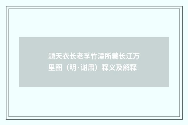 题天衣长老孚竹潭所藏长江万里图（明·谢肃）释义及解释