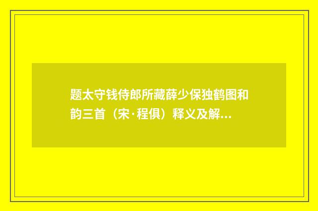 题太守钱侍郎所藏薛少保独鹤图和韵三首（宋·程俱）释义及解释
