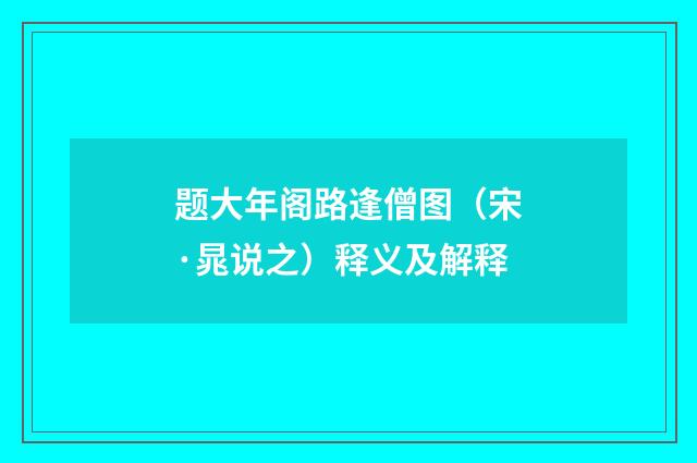 题大年阁路逢僧图（宋·晁说之）释义及解释