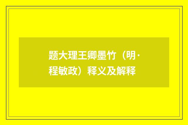 题大理王卿墨竹（明·程敏政）释义及解释