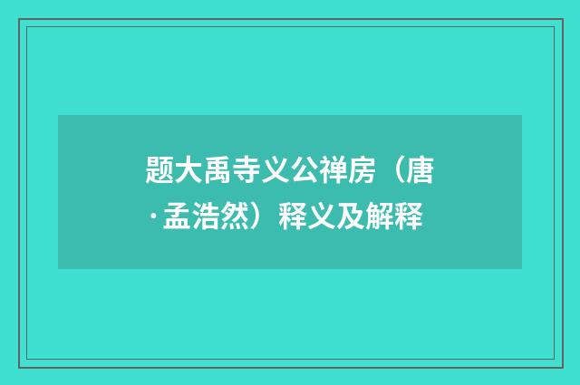题大禹寺义公禅房（唐·孟浩然）释义及解释