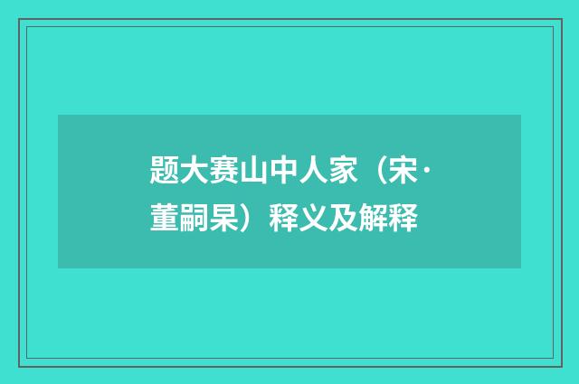 题大赛山中人家（宋·董嗣杲）释义及解释