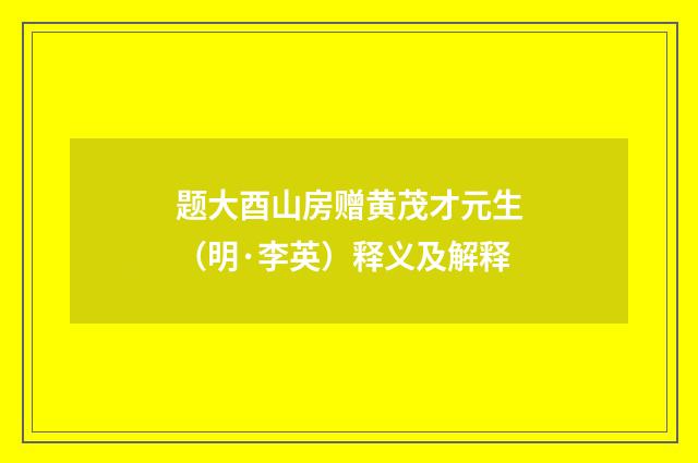 题大酉山房赠黄茂才元生（明·李英）释义及解释