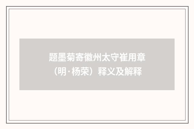 题墨菊寄徽州太守崔用章（明·杨荣）释义及解释