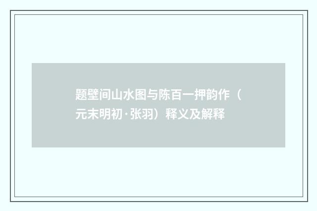 题壁间山水图与陈百一押韵作（元末明初·张羽）释义及解释