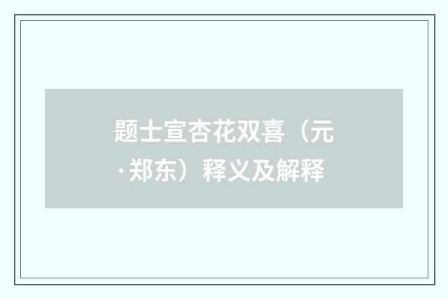 题士宣杏花双喜（元·郑东）释义及解释