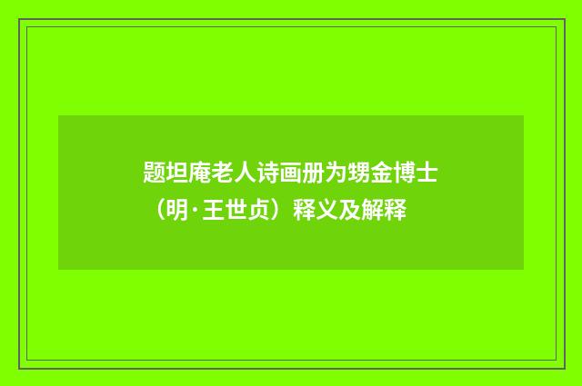 题坦庵老人诗画册为甥金博士（明·王世贞）释义及解释