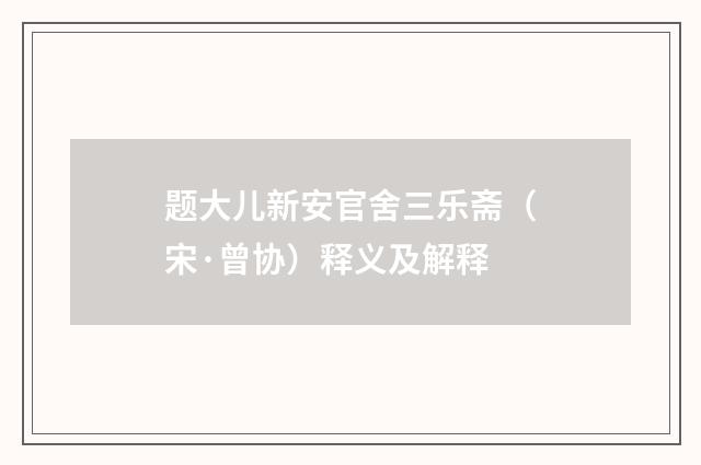 题大儿新安官舍三乐斋（宋·曾协）释义及解释