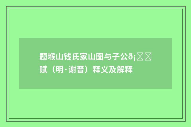 题堠山钱氏家山图与子公𡑞赋（明·谢晋）释义及解释