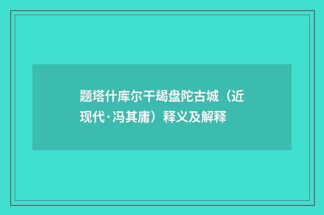 题塔什库尔干朅盘陀古城（近现代·冯其庸）释义及解释