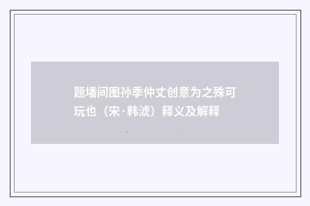 题墦间图孙季仲丈创意为之殊可玩也（宋·韩淲）释义及解释