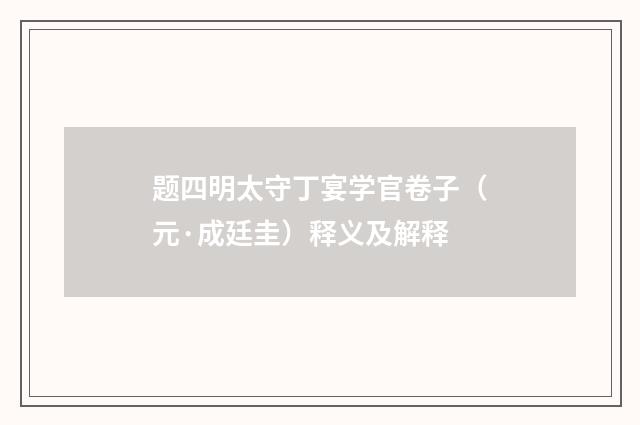 题四明太守丁宴学官卷子（元·成廷圭）释义及解释