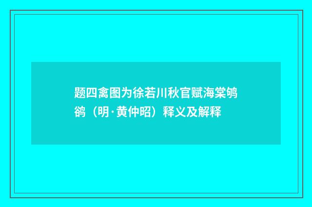 题四禽图为徐若川秋官赋海棠鸲鹆（明·黄仲昭）释义及解释