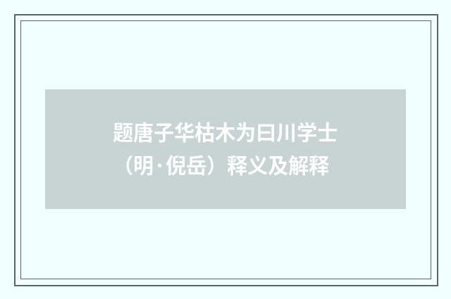 题唐子华枯木为曰川学士（明·倪岳）释义及解释