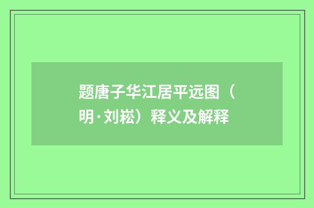 题唐子华江居平远图（明·刘崧）释义及解释
