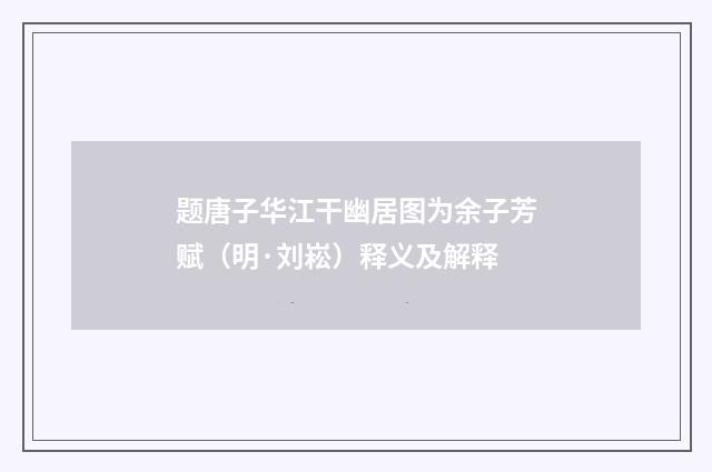 题唐子华江干幽居图为余子芳赋（明·刘崧）释义及解释