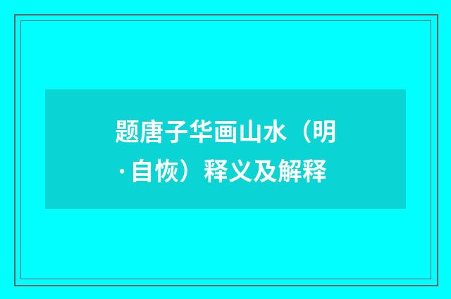 题唐子华画山水（明·自恢）释义及解释