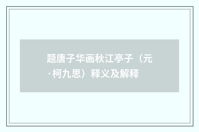 题唐子华画秋江亭子（元·柯九思）释义及解释
