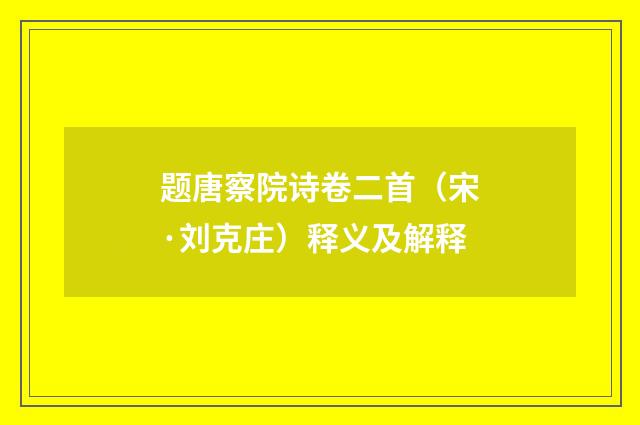 题唐察院诗卷二首（宋·刘克庄）释义及解释