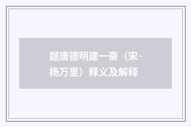 题唐德明建一斋（宋·杨万里）释义及解释