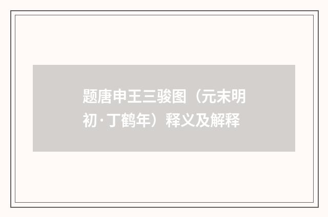题唐申王三骏图（元末明初·丁鹤年）释义及解释