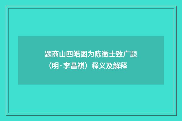 题商山四皓图为陈徵士致广题（明·李昌祺）释义及解释