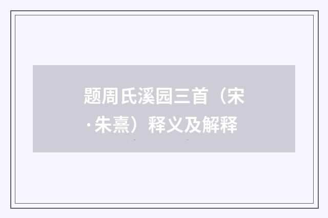 题周氏溪园三首（宋·朱熹）释义及解释