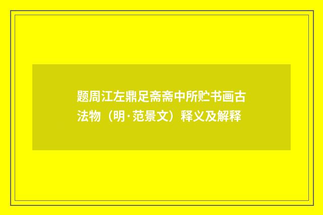 题周江左鼎足斋斋中所贮书画古法物（明·范景文）释义及解释