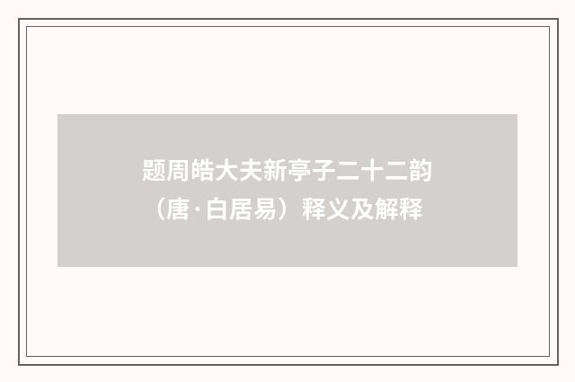 题周皓大夫新亭子二十二韵（唐·白居易）释义及解释