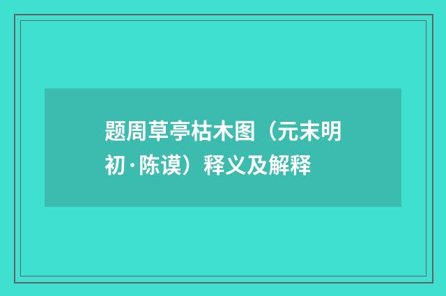 题周草亭枯木图（元末明初·陈谟）释义及解释